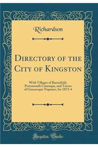 Directory of the City of Kingston: With Villages of Barriefield, Portsmouth Cataraqui, and Towns of Gananoque Napanee, for 1873-4 (Classic Reprint)