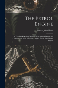 Petrol Engine; a Text-book Dealing With the Principles of Design and Construction, With a Special Chapter on the Two-stroke Engine