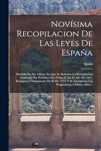 Novísima Recopilacion De Las Leyes De España: Dividida En Xii. Libros, En Que Se Reforma La Recopilacion Publicada Por El Señor Don Felipe Ii. En El Año De 1567, Reimpresa Últimamente En El De 1