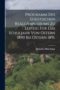 Programm des städtischen Realgymnasiums zu Leipzig für das Schuljahr von Ostern 1890 bis Ostern 1891.