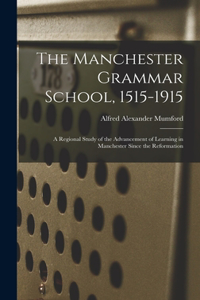 Manchester Grammar School, 1515-1915: A Regional Study of the Advancement of Learning in Manchester Since the Reformation