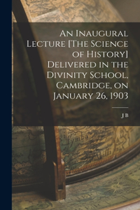 Inaugural Lecture [The Science of History] Delivered in the Divinity School, Cambridge, on January 26, 1903