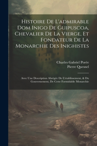 Histoire De L'admirable Dom Inigo De Guipuscoa, Chevalier De La Vierge, Et Fondateur De La Monarchie Des Inighistes