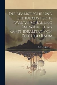 Realistische Und Die Idealistische Waltanschauung Entwickelt an Kants Idealität Von Zeit Und Raum