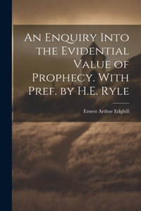 Enquiry Into the Evidential Value of Prophecy. With Pref. by H.E. Ryle