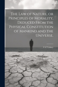 law of Nature, or Principles of Morality, Deduced From the Physical Constitution of Mankind and the Universe.