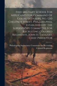 Free Military School For Applicants For Command Of Colored Troops, No. 1210 Chestnut Street, Philadelphia, Established By The Supervisory Committee For Recruiting Colored Regiments, John H. Taggart, Chief Predeptor