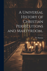 Universal History of Christian Persecutions and Martyrdom..