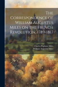 Correspondence of William Augustus Miles on the French Revolution, 1789-1817