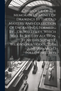 Catalogue Of The Memorable Cabinet Of Drawings By The Old Masters, And Collection Of Engravings, Formed ... By ... Dr. Wellesley. Which Will Be Sold By Auction, By Messrs. Sotheby, Wilkinson & Hodge, 25th June 1866 And 13 Following Days
