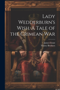 Lady Wedderburn's Wish. A Tale of the Crimean War