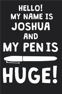 Hello! My Name Is JOSHUA And My Pen Is Huge!