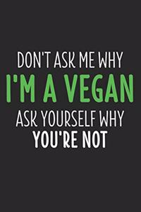 Don't Ask Me Why I'm Vegan Ask Yourself Why You're Not