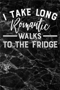 i take long romantic walks to the fridge
