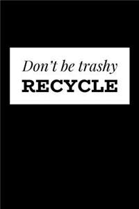 Don't Be Trashy Recycle