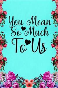 You mean so much to us