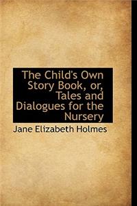 The Child's Own Story Book, Or, Tales and Dialogues for the Nursery