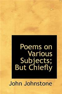 Poems on Various Subjects; But Chiefly