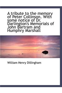 A Tribute to the Memory of Peter Collinson. with Some Notice of Dr. Darlington's Memorials of John B