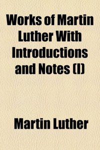Works of Martin Luther with Introductions and Notes (I)