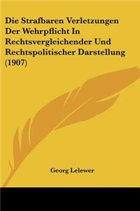 Strafbaren Verletzungen Der Wehrpflicht In Rechtsvergleichender Und Rechtspolitischer Darstellung (1907)