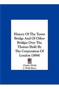 History Of The Tower Bridge And Of Other Bridges Over The Thames Built By The Corporation Of London (1894)