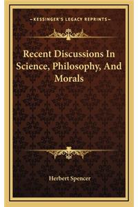 Recent Discussions in Science, Philosophy, and Morals