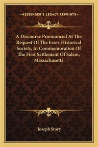 Discourse Pronounced at the Request of the Essex Historical Society, in Commemoration of the First Settlement of Salem, Massachusetts