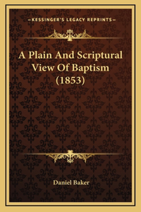 A Plain And Scriptural View Of Baptism (1853)