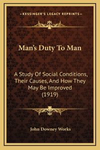 Man's Duty To Man: A Study Of Social Conditions, Their Causes, And How They May Be Improved (1919)