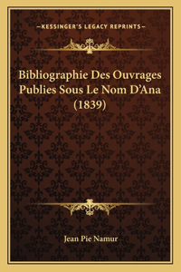 Bibliographie Des Ouvrages Publies Sous Le Nom D'Ana (1839)
