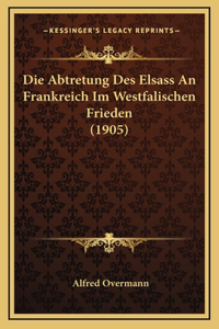 Die Abtretung Des Elsass An Frankreich Im Westfalischen Frieden (1905)
