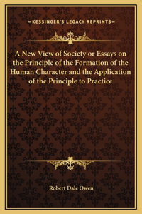 New View of Society or Essays on the Principle of the Formation of the Human Character and the Application of the Principle to Practice