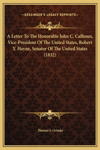 A Letter To The Honorable John C. Calhoun, Vice-President Of The United States, Robert Y. Hayne, Senator Of The United States (1832)