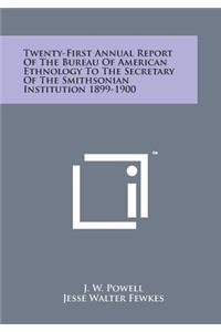 Twenty-First Annual Report of the Bureau of American Ethnology to the Secretary of the Smithsonian Institution 1899-1900