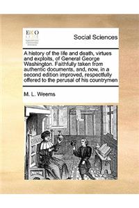 History of the Life and Death, Virtues and Exploits, of General George Washington. Faithfully Taken from Authentic Documents, And, Now, in a Second Edition Improved, Respectfully Offered to the Perusal of His Countrymen