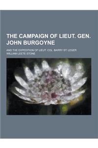 The Campaign of Lieut. Gen. John Burgoyne; And the Expedition of Lieut. Col. Barry St. Leger