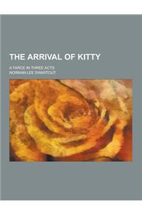 The Arrival of Kitty; A Farce in Three Acts