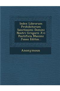 Index Librorum Prohibitorum Sanctissimi Domini Nostri Gregorii XVI Pontificis Maximi Jussu Editus...