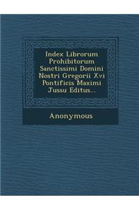 Index Librorum Prohibitorum Sanctissimi Domini Nostri Gregorii XVI Pontificis Maximi Jussu Editus...