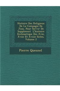 Histoire Des Religieux de La Compagie de J Sus, Pour Servir de Suppl Ment L'Histoire Eccl Siastique Des Xvie, Xviie Et Xviiie Si Cles, Volume 2