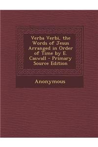 Verba Verbi, the Words of Jesus Arranged in Order of Time by E. Caswall