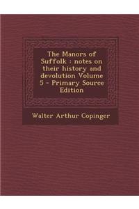 Manors of Suffolk: Notes on Their History and Devolution Volume 5