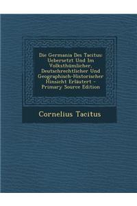 Die Germania Des Tacitus: Uebersetzt Und Im Volksthumlicher, Deutschrechtlicher Und Geographisch-Historischer Hinsicht Erlautert