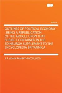 Outlines of Political Economy: Being a Republication of the Article Upon That Subject Contained in the Edinburgh Supplement to the Encyclopedia Britannica