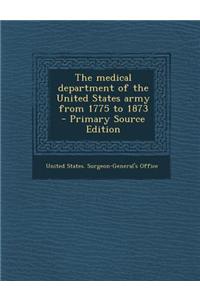 The Medical Department of the United States Army from 1775 to 1873 - Primary Source Edition