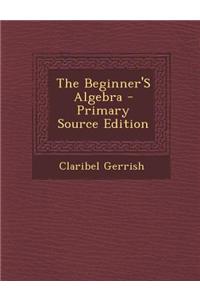 The Beginner's Algebra - Primary Source Edition