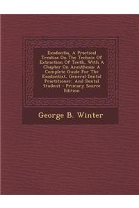 Exodontia, a Practical Treatise on the Technic of Extraction of Teeth, with a Chapter on Anesthesia: A Complete Guide for the Exodontist, General Dent