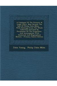 A Catalogue of the Pictures at Leigh Court, Near Bristol: The Seat of Philip John Miles, ... with Etchings from the Whole Collection Executed by Permission of the Proprietor, and Accompanied with Historical and Biographical Notices