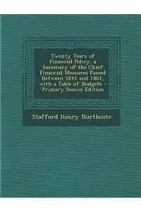 Twenty Years of Financial Policy, a Summary of the Chief Financial Measures Passed Between 1842 and 1861, with a Table of Budgets - Primary Source EDI